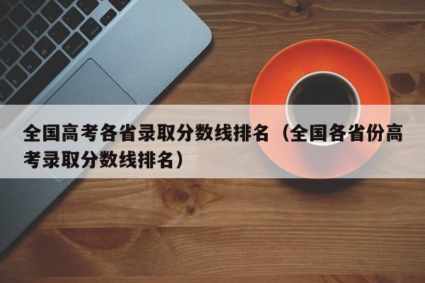 全国高考各省录取分数线排名（全国各省份高考录取分数线排名）