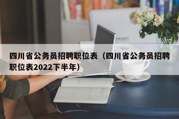 四川省公务员招聘职位表（四川省公务员招聘职位表2022下半年）