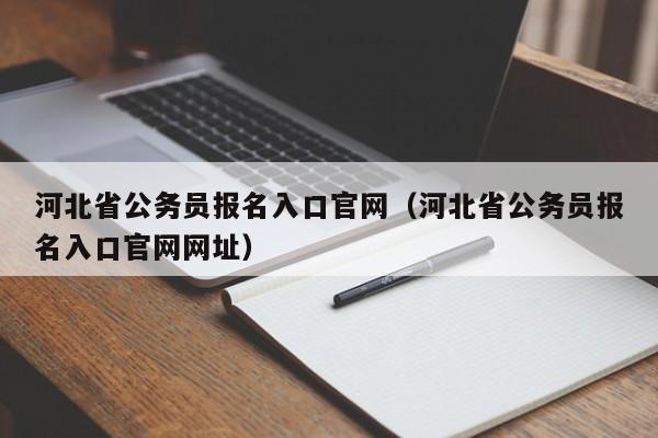 河北省公务员报名入口官网（河北省公务员报名入口官网网址）