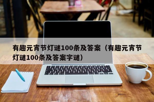 有趣元宵节灯谜100条及答案（有趣元宵节灯谜100条及答案字谜）