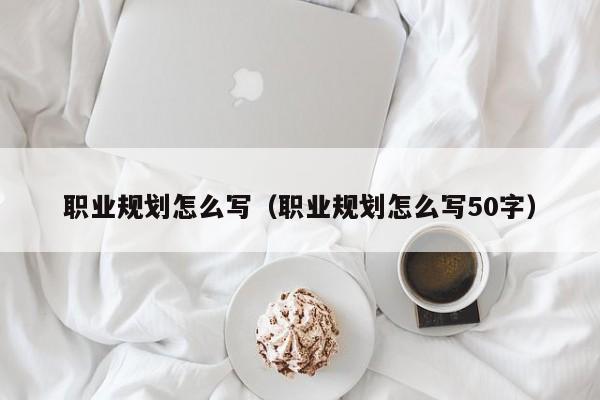 职业规划怎么写（职业规划怎么写50字）