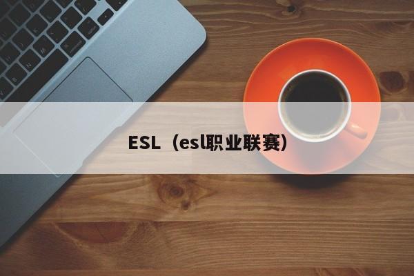 ESL（esl职业联赛）