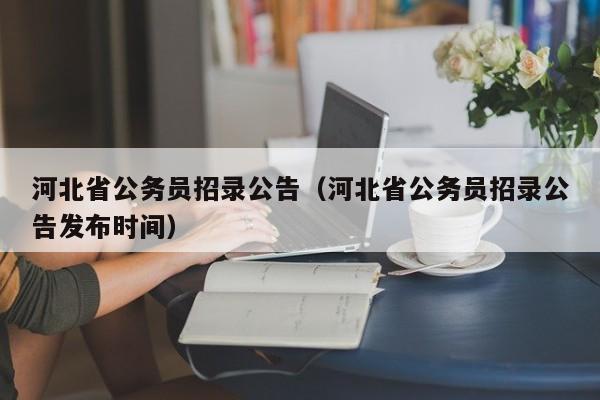 河北省公务员招录公告（河北省公务员招录公告发布时间）