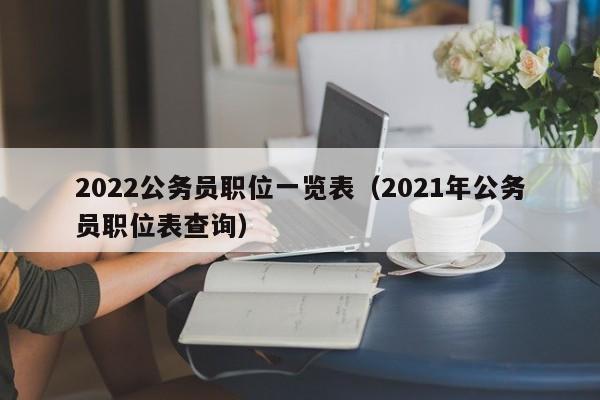 2022公务员职位一览表（2021年公务员职位表查询）