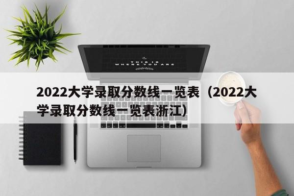 2022大学录取分数线一览表（2022大学录取分数线一览表浙江）