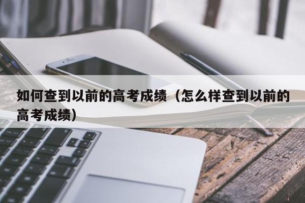 如何查到以前的高考成绩（怎么样查到以前的高考成绩）