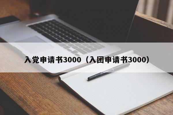 入党申请书3000（入团申请书3000）