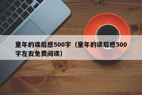 童年的读后感500字（童年的读后感500字左右免费阅读）