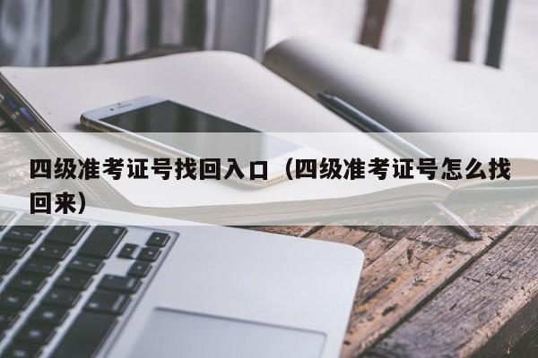 四级准考证号找回入口（四级准考证号怎么找回来）