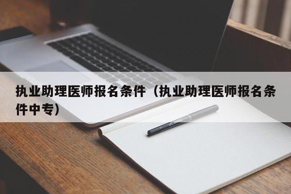 执业助理医师报名条件（执业助理医师报名条件中专）