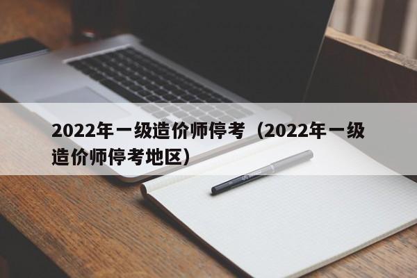 2022年一级造价师停考（2022年一级造价师停考地区）