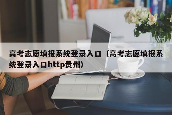 高考志愿填报系统登录入口（高考志愿填报系统登录入口http贵州）