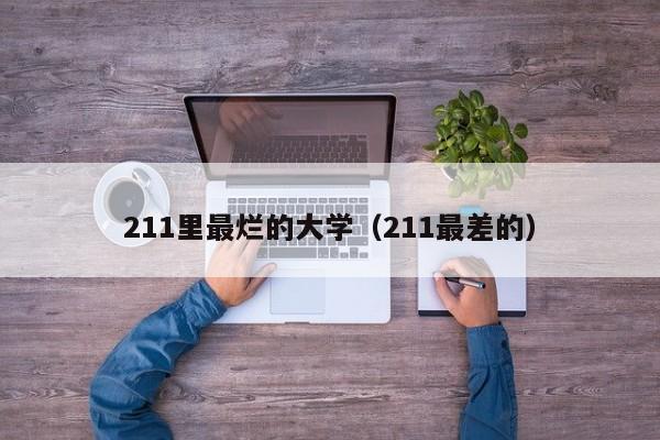 211里最烂的大学（211最差的）