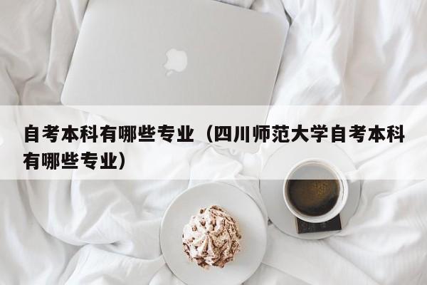 自考本科有哪些专业（四川师范大学自考本科有哪些专业）