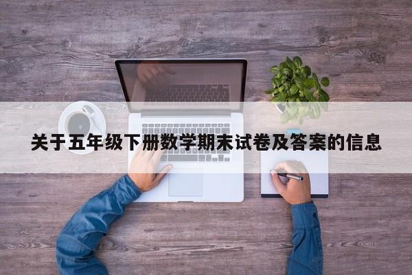 关于五年级下册数学期末试卷及答案的信息