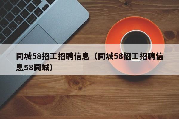 同城58招工招聘信息（同城58招工招聘信息58同城）