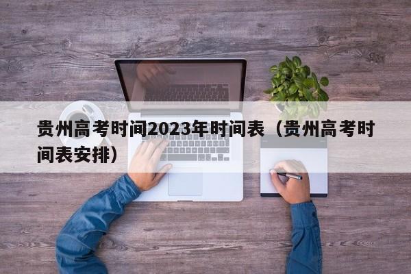 贵州高考时间2023年时间表（贵州高考时间表安排）