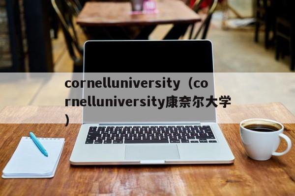 cornelluniversity（cornelluniversity康奈尔大学）