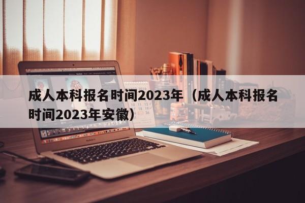 成人本科报名时间2023年（成人本科报名时间2023年安徽）