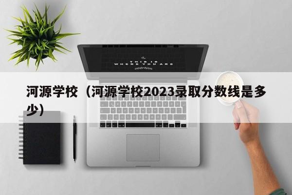 河源学校（河源学校2023录取分数线是多少）