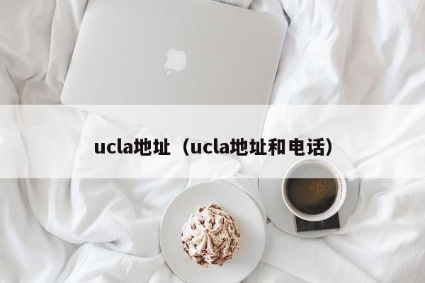 ucla地址（ucla地址和电话）