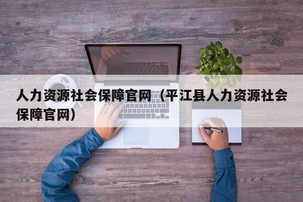 人力资源社会保障官网（平江县人力资源社会保障官网）