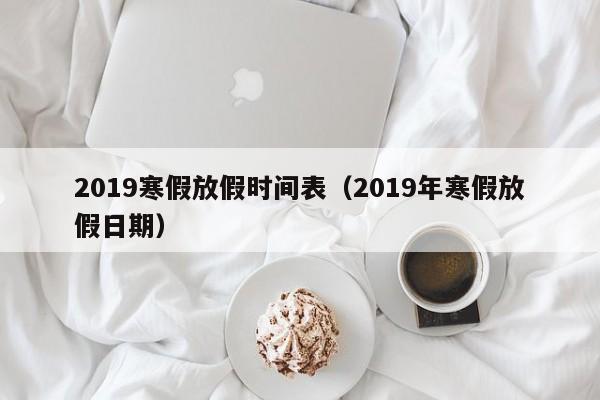 2019寒假放假时间表（2019年寒假放假日期）