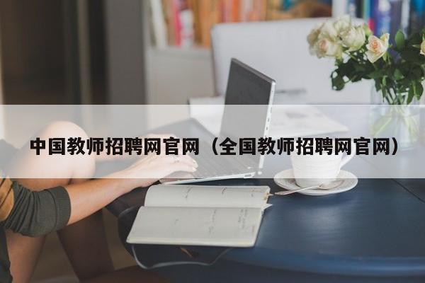 中国教师招聘网官网（全国教师招聘网官网）