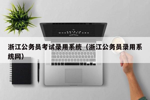 浙江公务员考试录用系统（浙江公务员录用系统网）