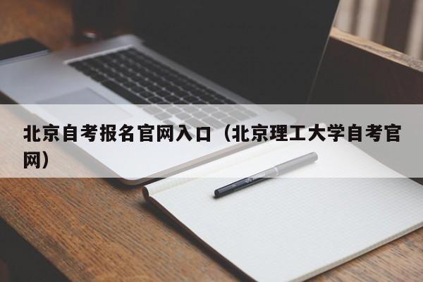 北京自考报名官网入口（北京理工大学自考官网）