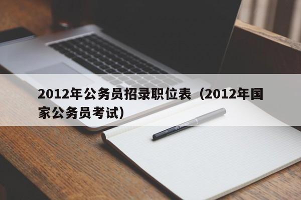 2012年公务员招录职位表（2012年国家公务员考试）