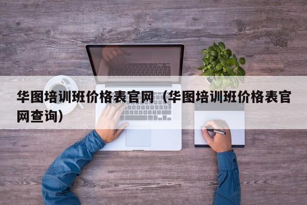 华图培训班价格表官网（华图培训班价格表官网查询）