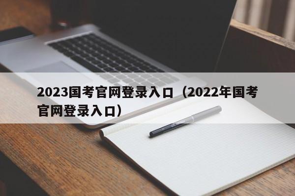 2023国考官网登录入口（2022年国考官网登录入口）