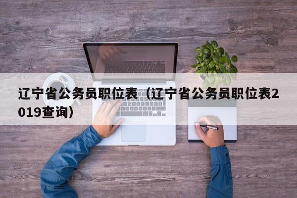 辽宁省公务员职位表（辽宁省公务员职位表2019查询）