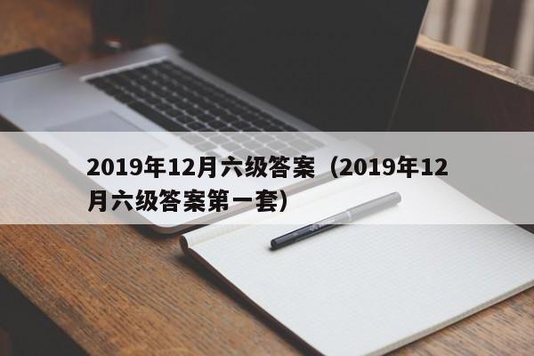 2019年12月六级答案（2019年12月六级答案第一套）