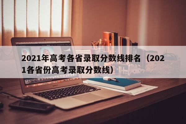 2021年高考各省录取分数线排名（2021各省份高考录取分数线）