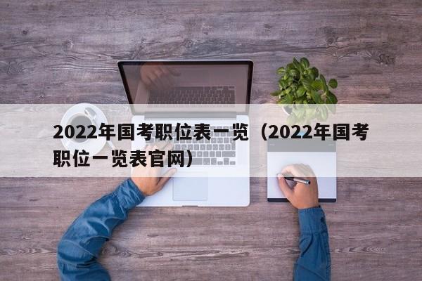 2022年国考职位表一览（2022年国考职位一览表官网）