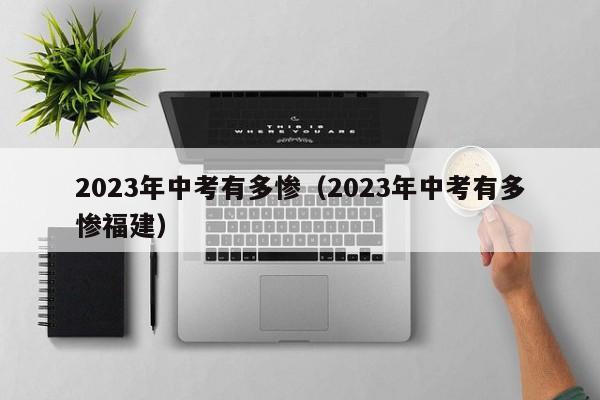 2023年中考有多惨（2023年中考有多惨福建）