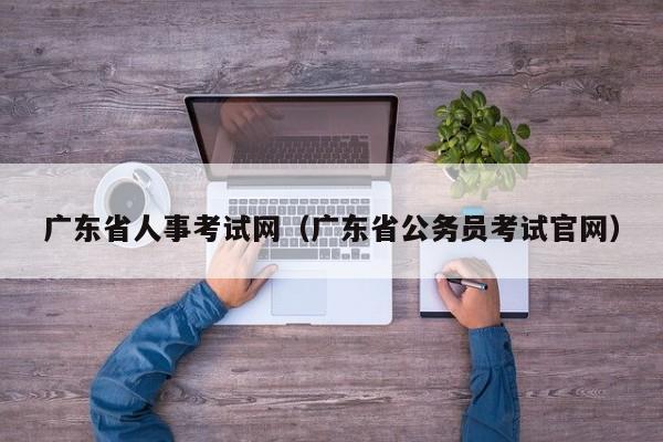 广东省人事考试网（广东省公务员考试官网）