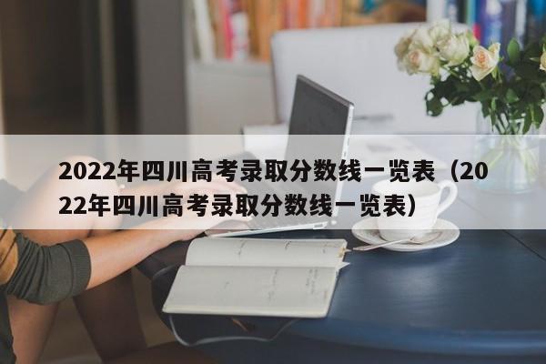 2022年四川高考录取分数线一览表（2022年四川高考录取分数线一览表）