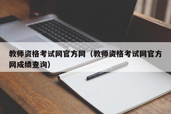 教师资格考试网官方网（教师资格考试网官方网成绩查询）