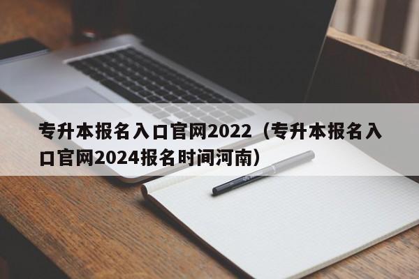 专升本报名入口官网2022（专升本报名入口官网2024报名时间河南）