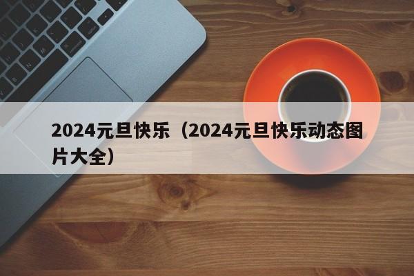 2024元旦快乐（2024元旦快乐动态图片大全）