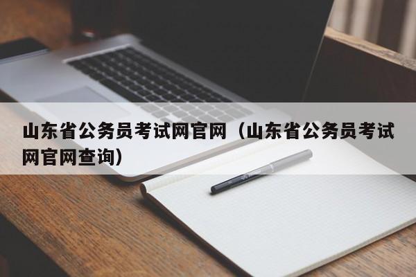 山东省公务员考试网官网（山东省公务员考试网官网查询）