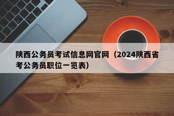 陕西公务员考试信息网官网（2024陕西省考公务员职位一览表）