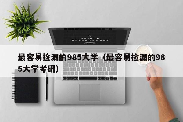 最容易捡漏的985大学（最容易捡漏的985大学考研）