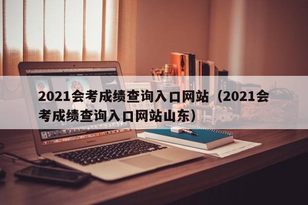 2021会考成绩查询入口网站（2021会考成绩查询入口网站山东）