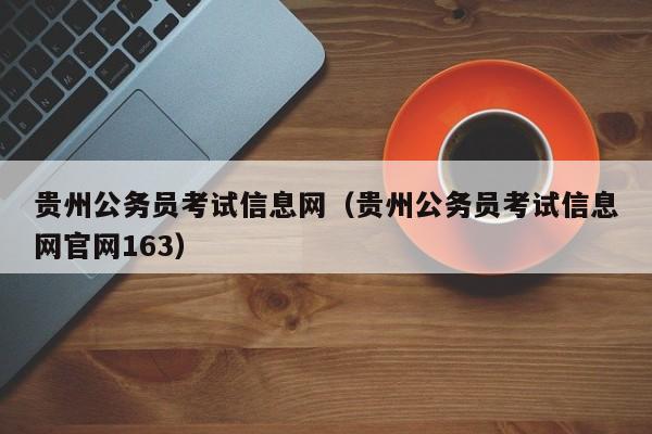 贵州公务员考试信息网（贵州公务员考试信息网官网163）