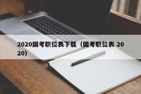 2020国考职位表下载（国考职位表 2020）