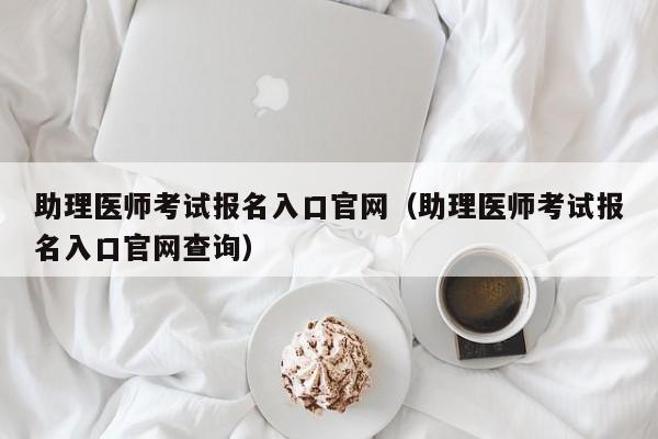 助理医师考试报名入口官网（助理医师考试报名入口官网查询）